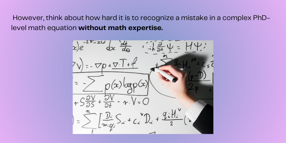 However, think about how hard it is to recognize a mistake in a complex PhD-level math equation without math expertise.